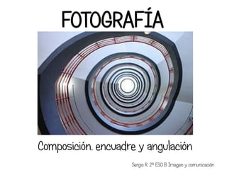 FOTOGRAFÍA




Composición, encuadre y angulación
                    Sergio R. 2º ESO B Imagen y comunicación
 