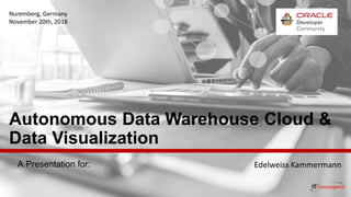A Presentation for:
Autonomous Data Warehouse Cloud &
Data Visualization
Edelweiss Kammermann
Nuremberg, Germany
November 20th, 2018
 