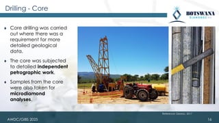 AWDC/GIBS 2025
Drilling - Core
⧫ Core drilling was carried
out where there was a
requirement for more
detailed geological
data.
⧫ The core was subjected
to detailed independent
petrographic work.
⧫ Samples from the core
were also taken for
microdiamond
analyses.
16
Reference: Georoc, 2017
 