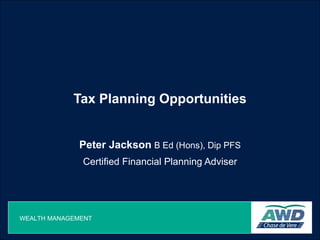 Tax Planning Opportunities Peter Jackson   B Ed (Hons), Dip PFS Certified Financial Planning Adviser 
