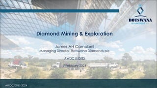 AWDC/GIBS 2024
Diamond Mining & Exploration
James AH Campbell
Managing Director, Botswana Diamonds plc
AWDC & GIBS
7 February 2024
 