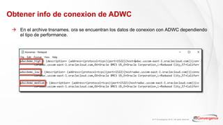 © IT Convergence 2018 • All rights reserved
Obtener info de conexion de ADWC
à En el archive tnsnames. ora se encuentran los datos de conexion con ADWC dependiendo
el tipo de performance.
 