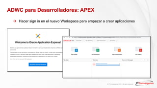 © IT Convergence 2018 • All rights reserved
ADWC para Desarrolladores: APEX
à Hacer sign in en el nuevo Workspace para empezar a crear aplicaciones
 