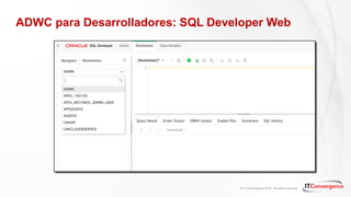 © IT Convergence 2018 • All rights reserved
ADWC para Desarrolladores: SQL Developer Web
 
