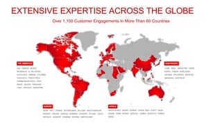 Over 1,100 Customer Engagements In More Than 60 Countries
EXTENSIVE EXPERTISE ACROSS THE GLOBE
 