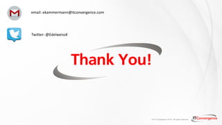 © IT Convergence 2018 • All rights reserved
email: ekammermann@itconvergence.com
Twitter: @EdelweissK
 