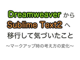 DreamweaverからSublime Text2へ移行して気づいたこと ～マークアップ時の考え方の変化～