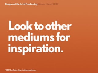 Design and the Art of Freelancing Atlanta, March 2009




   Look to other
   mediums for
   inspiration.
©2009 Dan Rubin ...