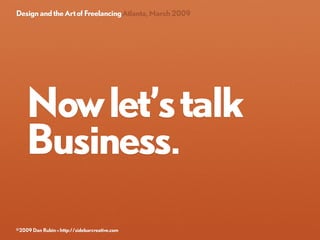 Design and the Art of Freelancing Atlanta, March 2009




   Now let’s talk
   Business.

©2009 Dan Rubin » http://sidebar...