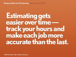 Design and the Art of Freelancing Atlanta, March 2009




   Estimating gets
   easier over time —
   track your hours and...