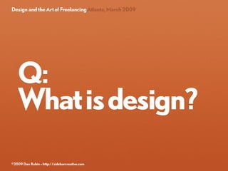 Design and the Art of Freelancing Atlanta, March 2009




   Q:
   What is design?

©2009 Dan Rubin » http://sidebarcreati...