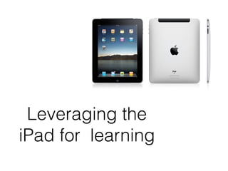 Leveraging the
iPad for learning
 