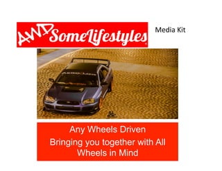 AWDsome Life
Media Kit
Any Wheels Driven
Bringing you together with All
Wheels in Mind
Media	
  Kit	
  
 
