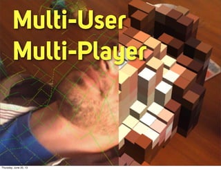 Multi-User
Multi-Player
Thursday, June 20, 13