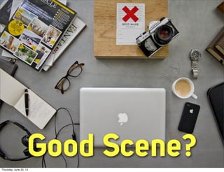 Good Scene?Thursday, June 20, 13