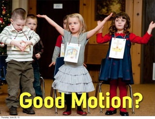 Good Motion?Thursday, June 20, 13