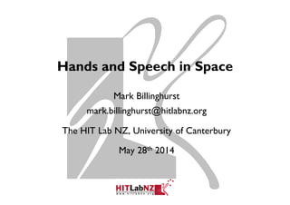Hands and Speech in Space
Mark Billinghurst
mark.billinghurst@hitlabnz.org
The HIT Lab NZ, University of Canterbury
May 28th 2014
 