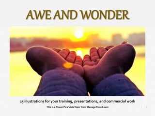1
|
Awe and Wonder
Manage Train Learn Power Pics
25 illustrations for your training, presentations, and commercial work
This is a Power Pics SlideTopic from ManageTrain Learn
AWE AND WONDER
 