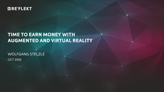 TIME TO EARN MONEY WITH
AUGMENTED AND VIRTUAL REALITY
WOLFGANG STELZLE
OCT 2016
 