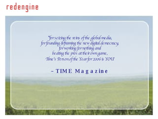 “ for seizing the reins of the global media,  for founding & framing the new digital democracy,  for working for nothing and  beating the pros at their own game,  Time’s Person of the Year for 2006 is YOU”   – TIME Magazine 