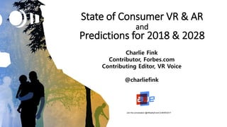 State of Consumer VR & AR
and
Predictions for 2018 & 2028
Charlie Fink
Contributor, Forbes.com
Contributing Editor, VR Voice
@charliefink
Join the conversation @ARealityEvent & #AWE2017
 