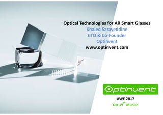AWE 2017
Oct 19
th
Munich
Optical Technologies for AR Smart Glasses
Khaled Sarayeddine
CTO & Co-Founder
Optinvent
www.optinvent.com
 