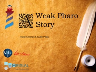 Weak Pharo 
Story
Pavel Krivanek & Guille Polito
A
 