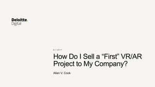 How Do I Sell a “First” VR/AR
Project to My Company?
Allan V. Cook
6 / 1 / 2 0 1 7
 