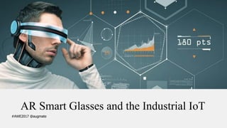 AR Smart Glasses and the Industrial IoT
#AWE2017 @augmate
 