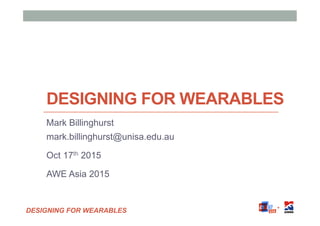 DESIGNING FOR WEARABLES
DESIGNING FOR WEARABLES
Mark Billinghurst
mark.billinghurst@unisa.edu.au
Oct 17th 2015
AWE Asia 2015
 