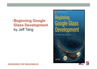 DESIGNING FOR WEARABLES
• Beginning Google
Glass Development
by Jeff Tang
 