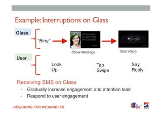 DESIGNING FOR WEARABLES
Example:Interruptions on Glass
▪  Gradually increase engagement and attention load
▪  Respond to u...