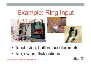 DESIGNING FOR WEARABLES
Example: Ring Input
▪  Touch strip, button, accelerometer
▪  Tap, swipe, flick actions
 
