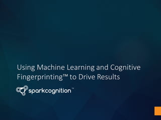 Using	Machine	Learning	and	Cognitive	
Fingerprinting™	to	Drive	Results
 