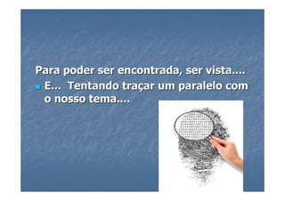 Para poder ser encontrada, ser vista....
 E... Tentando traçar um paralelo com
 o nosso tema....
 