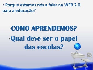 Porqueestamosnós a falarna WEB 2.0 para a educação?COMO APRENDEMOS?Qual deve ser o papel das escolas?