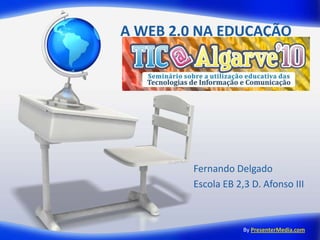 A WEB 2.0 NA EDUCAÇÃO Fernando Delgado Escola EB 2,3 D. Afonso III ByPresenterMedia.com 
