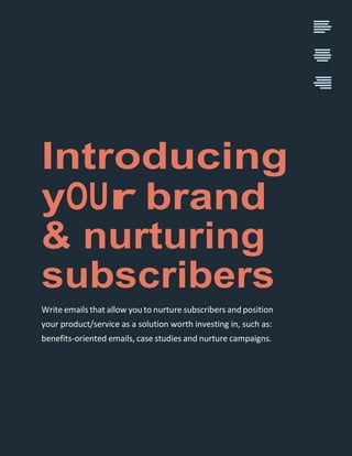 Introducing
yOUr brand
& nurturing
subscribers
Write emails that allow you to nurture subscribers and position
your produc...