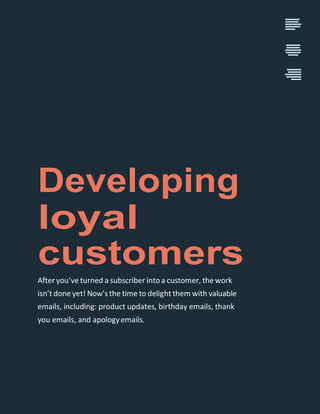 Developing
loyal
customers
Afteryou’ve turned a subscriber intoa customer, the work
isn’t done yet! Now’s the time to deli...