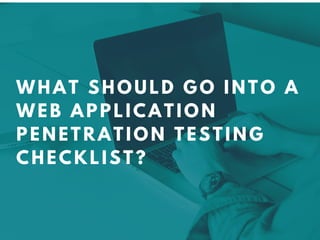 WHAT SHOULD GO INTO A
WEB APPLICATION
PENETRATION TESTING
CHECKLIST?
 