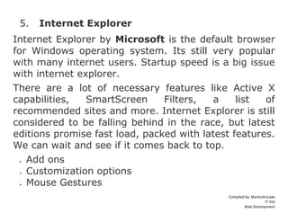 Compiled by: MarkJohnLado
IT 316
Web Development
5. Internet Explorer
Internet Explorer by Microsoft is the default browse...
