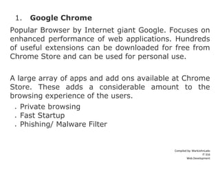 Compiled by: MarkJohnLado
IT 316
Web Development
1. Google Chrome
Popular Browser by Internet giant Google. Focuses on
enh...