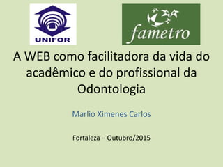 A WEB como facilitadora da vida do
acadêmico e do profissional da
Odontologia
Marlio Ximenes Carlos
Fortaleza – Outubro/2015
 