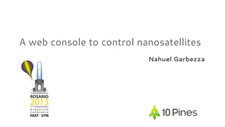 A web console to control nanosatellites
Nahuel Garbezza

 