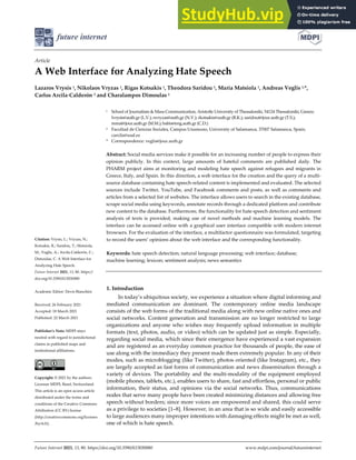 Future Internet 2021, 13, 80. https://doi.org/10.3390/fi13030080 www.mdpi.com/journal/futureinternet
Article
A Web Interface for Analyzing Hate Speech
Lazaros Vrysis 1, Nikolaos Vryzas 1, Rigas Kotsakis 1, Theodora Saridou 1, Maria Matsiola 1, Andreas Veglis 1,*,
Carlos Arcila-Calderón 2 and Charalampos Dimoulas 1
1 School of Journalism & Mass Communication, Aristotle University of Thessaloniki, 54124 Thessaloniki, Greece;
lvrysis@auth.gr (L.V.); nvryzas@auth.gr (N.V.); rkotsakis@auth.gr (R.K.); saridout@jour.auth.gr (T.S.);
mmat@jour.auth.gr (M.M.); babis@eng.auth.gr (C.D.)
2 Facultad de Ciencias Sociales, Campus Unamuno, University of Salamanca, 37007 Salamanca, Spain;
carcila@usal.es
* Correspondence: veglis@jour.auth.gr
Abstract: Social media services make it possible for an increasing number of people to express their
opinion publicly. In this context, large amounts of hateful comments are published daily. The
PHARM project aims at monitoring and modeling hate speech against refugees and migrants in
Greece, Italy, and Spain. In this direction, a web interface for the creation and the query of a multi-
source database containing hate speech-related content is implemented and evaluated. The selected
sources include Twitter, YouTube, and Facebook comments and posts, as well as comments and
articles from a selected list of websites. The interface allows users to search in the existing database,
scrape social media using keywords, annotate records through a dedicated platform and contribute
new content to the database. Furthermore, the functionality for hate speech detection and sentiment
analysis of texts is provided, making use of novel methods and machine learning models. The
interface can be accessed online with a graphical user interface compatible with modern internet
browsers. For the evaluation of the interface, a multifactor questionnaire was formulated, targeting
to record the users’ opinions about the web interface and the corresponding functionality.
Keywords: hate speech detection; natural language processing; web interface; database;
machine learning; lexicon; sentiment analysis; news semantics
1. Introduction
In today’s ubiquitous society, we experience a situation where digital informing and
mediated communication are dominant. The contemporary online media landscape
consists of the web forms of the traditional media along with new online native ones and
social networks. Content generation and transmission are no longer restricted to large
organizations and anyone who wishes may frequently upload information in multiple
formats (text, photos, audio, or video) which can be updated just as simple. Especially,
regarding social media, which since their emergence have experienced a vast expansion
and are registered as an everyday common practice for thousands of people, the ease of
use along with the immediacy they present made them extremely popular. In any of their
modes, such as microblogging (like Twitter), photos oriented (like Instagram), etc., they
are largely accepted as fast forms of communication and news dissemination through a
variety of devices. The portability and the multi-modality of the equipment employed
(mobile phones, tablets, etc.), enables users to share, fast and effortless, personal or public
information, their status, and opinions via the social networks. Thus, communications
nodes that serve many people have been created minimizing distances and allowing free
speech without borders; since more voices are empowered and shared, this could serve
as a privilege to societies [1–8]. However, in an area that is so wide and easily accessible
to large audiences many improper intentions with damaging effects might be met as well,
one of which is hate speech.
Citation: Vrysis, L.; Vryzas, N.;
Kotsakis, R.; Saridou, T.; Matsiola,
M.; Veglis, A.; Arcila-Calderón, C.;
Dimoulas, C. A Web Interface for
Analyzing Hate Speech.
Future Internet 2021, 13, 80. https://
doi.org/10.3390/fi13030080
Academic Editor: Devis Bianchini
Received: 26 February 2021
Accepted: 18 March 2021
Published: 22 March 2021
Publisher’s Note: MDPI stays
neutral with regard to jurisdictional
claims in published maps and
institutional affiliations.
Copyright: © 2021 by the authors.
Licensee MDPI, Basel, Switzerland.
This article is an open access article
distributed under the terms and
conditions of the Creative Commons
Attribution (CC BY) license
(http://creativecommons.org/licenses
/by/4.0/).
 