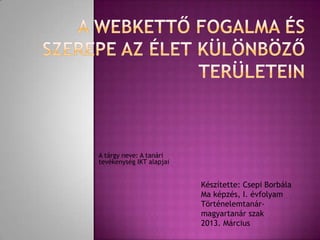 A tárgy neve: A tanári
tevékenység IKT alapjai


                          Készítette: Csepi Borbála
                          Ma képzés, I. évfolyam
                          Történelemtanár-
                          magyartanár szak
                          2013. Március
 