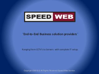 Copyright ©2019 & All Rights Reserved Speed Web Service.
“End-to-End Business solution providers”
Ranging from CCTV’s to Servers with complete IT setup.
 