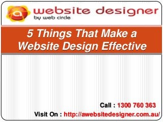 5 Things That Make a
Website Design Effective

Call : 1300 760 363
Visit On : http://awebsitedesigner.com.au/

 