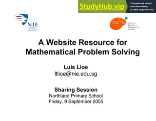 A Website Resource for
Mathematical Problem Solving
Sharing Session
Northland Primary School
Friday, 9 September 2005
Luis Lioe
ltlioe@nie.edu.sg
 