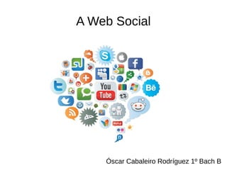 A Web Social
Óscar Cabaleiro Rodríguez 1º Bach B
 